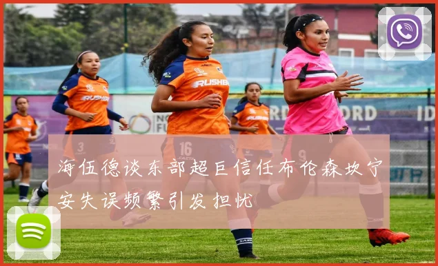 海伍德谈东部超巨信任布伦森坎宁安失误频繁引发担忧