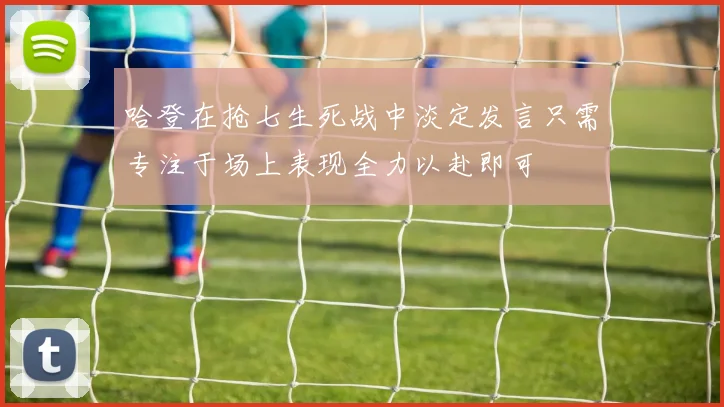 哈登在抢七生死战中淡定发言只需专注于场上表现全力以赴即可