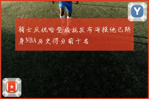 骑士庆祝哈登成就发布海报他已跻身NBA历史得分前十名