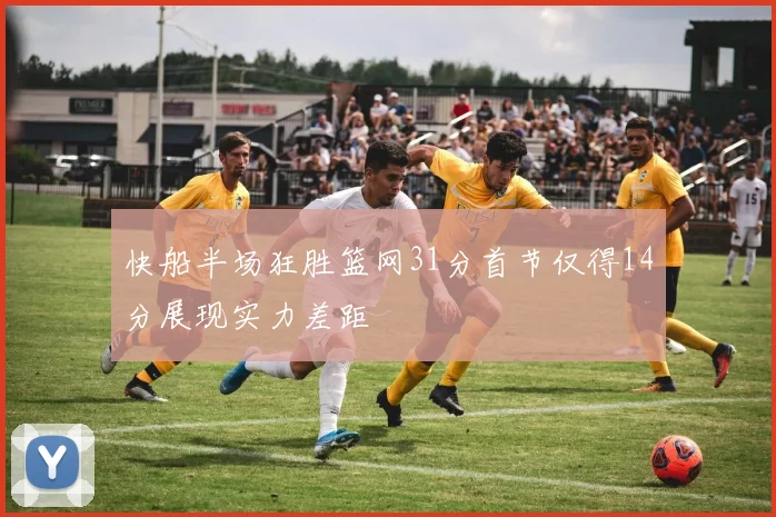 快船半场狂胜篮网31分首节仅得14分展现实力差距